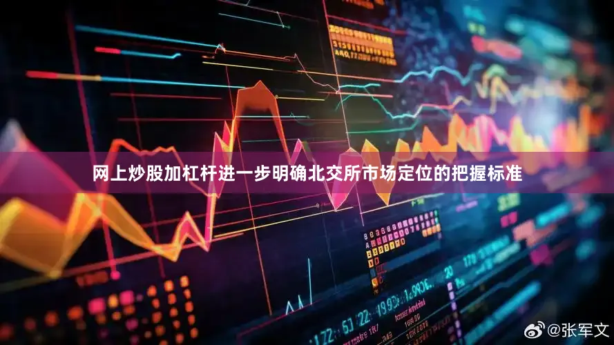网上炒股加杠杆进一步明确北交所市场定位的把握标准