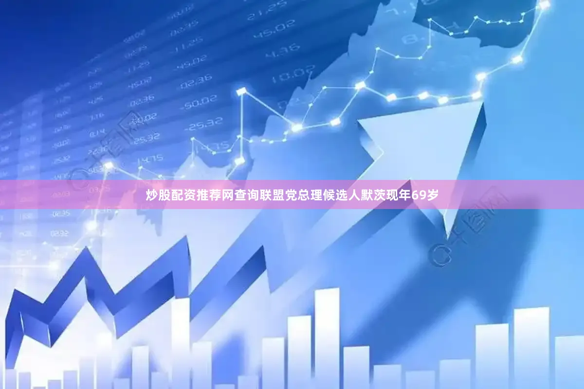 炒股配资推荐网查询联盟党总理候选人默茨现年69岁