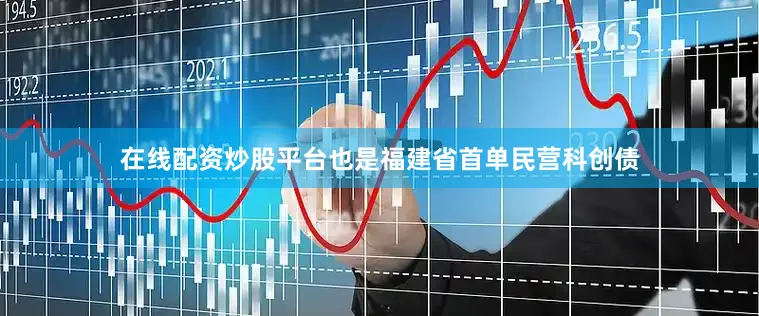 在线配资炒股平台也是福建省首单民营科创债