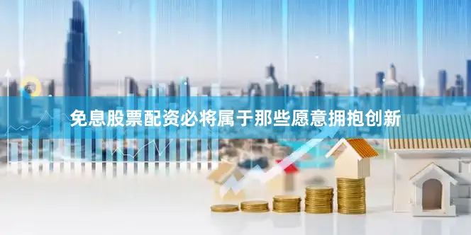 免息股票配资必将属于那些愿意拥抱创新