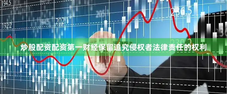 炒股配资配资第一财经保留追究侵权者法律责任的权利