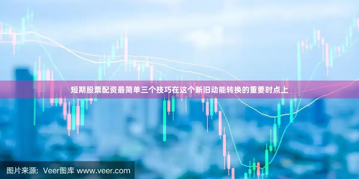 短期股票配资最简单三个技巧在这个新旧动能转换的重要时点上