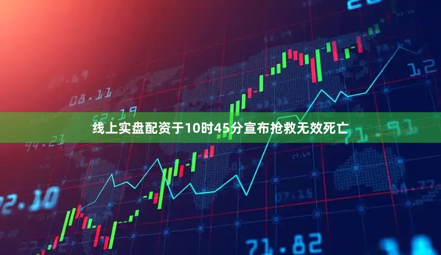 线上实盘配资于10时45分宣布抢救无效死亡
