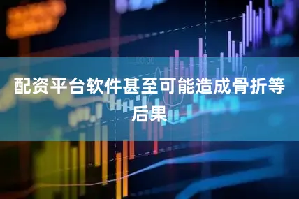配资平台软件甚至可能造成骨折等后果
