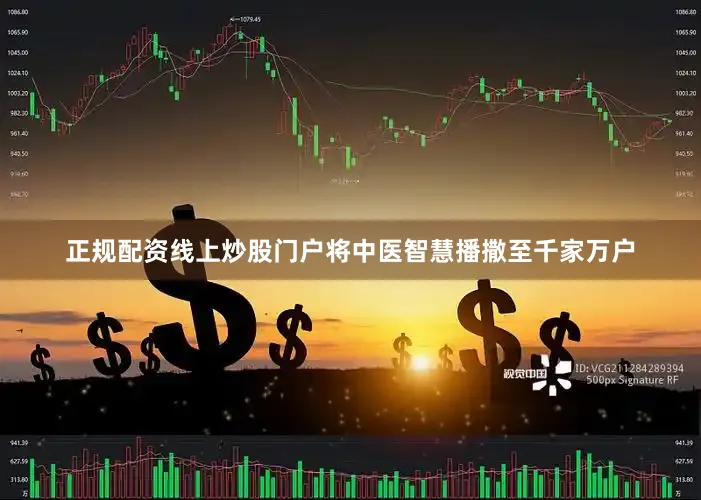 正规配资线上炒股门户将中医智慧播撒至千家万户