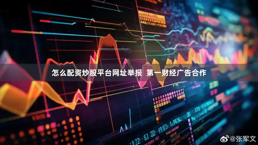怎么配资炒股平台网址举报  第一财经广告合作