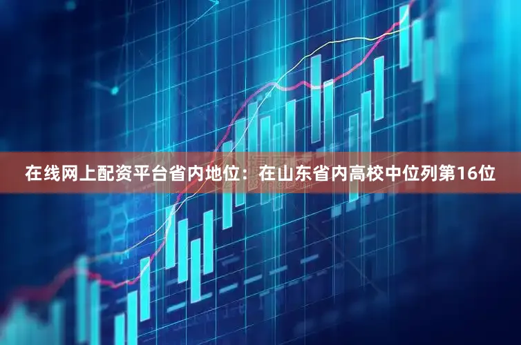 在线网上配资平台省内地位:在山东省内高校中位列第16位