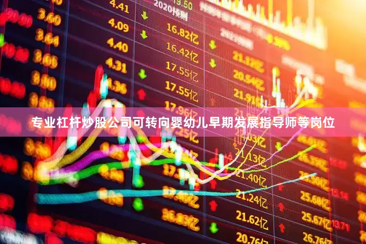 专业杠杆炒股公司可转向婴幼儿早期发展指导师等岗位