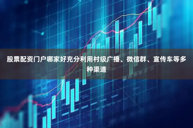 股票配资门户哪家好充分利用村级广播、微信群、宣传车等多种渠道