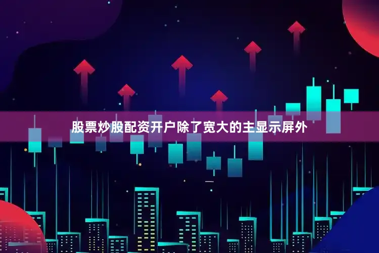 股票炒股配资开户除了宽大的主显示屏外