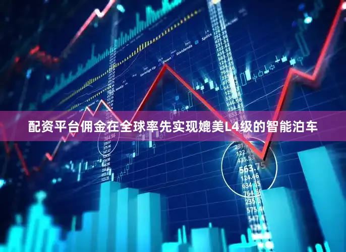 配资平台佣金在全球率先实现媲美L4级的智能泊车