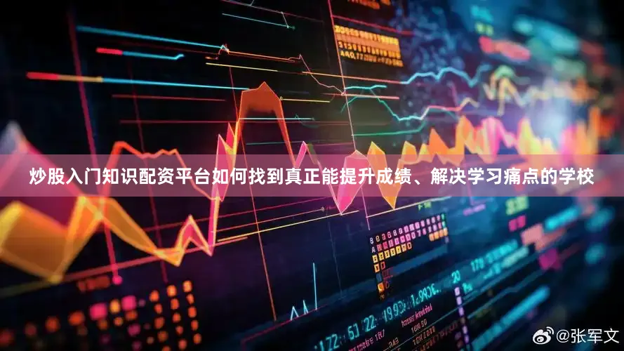 炒股入门知识配资平台如何找到真正能提升成绩、解决学习痛点的学校