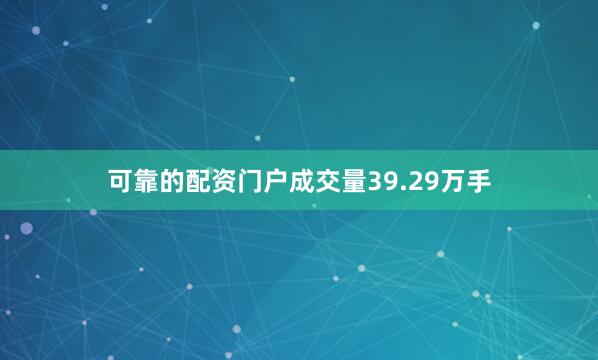 可靠的配资门户成交量39.29万手