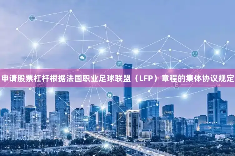 申请股票杠杆根据法国职业足球联盟（LFP）章程的集体协议规定