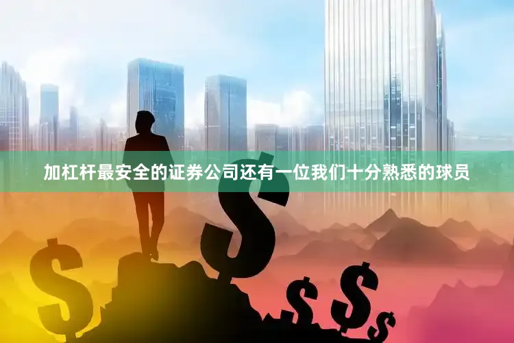 加杠杆最安全的证券公司还有一位我们十分熟悉的球员