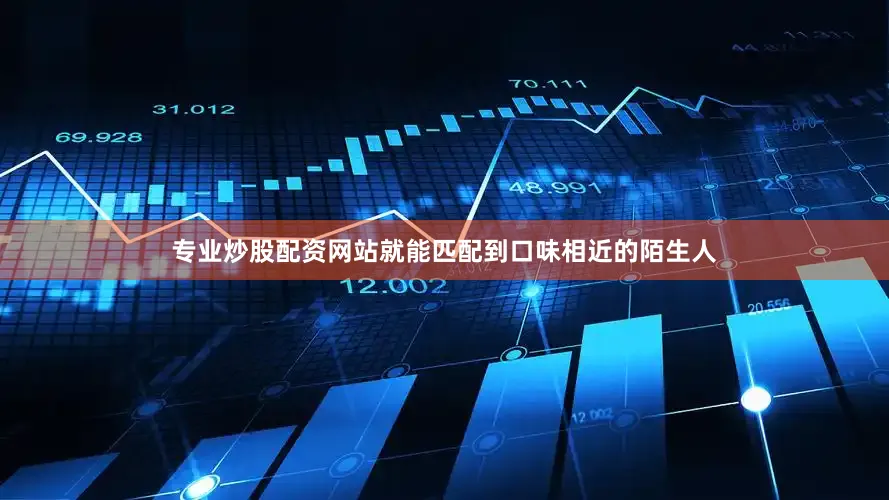 专业炒股配资网站就能匹配到口味相近的陌生人