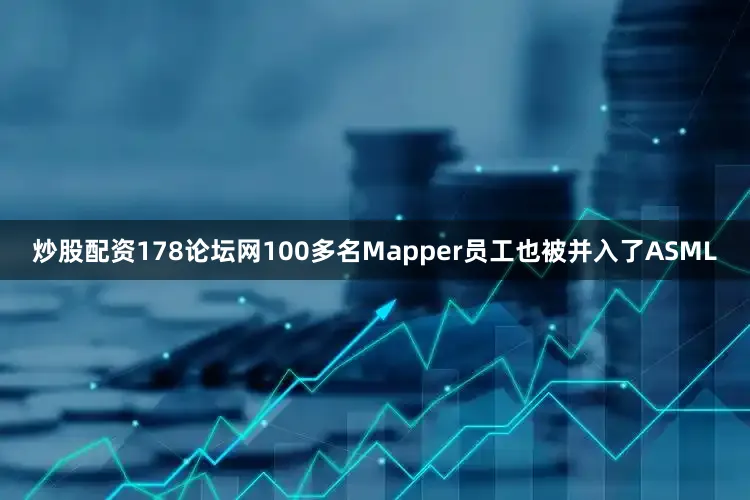 炒股配资178论坛网100多名Mapper员工也被并入了ASML