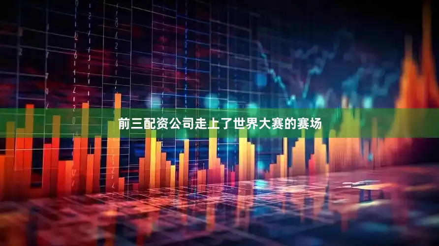 前三配资公司走上了世界大赛的赛场