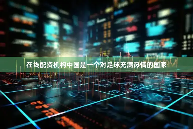 在线配资机构中国是一个对足球充满热情的国家