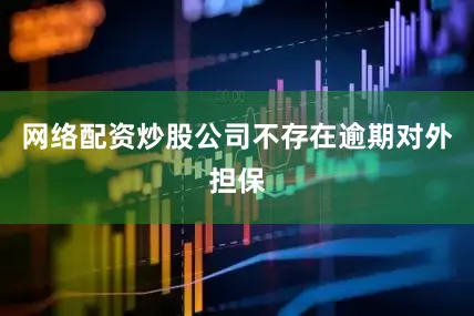 网络配资炒股公司不存在逾期对外担保