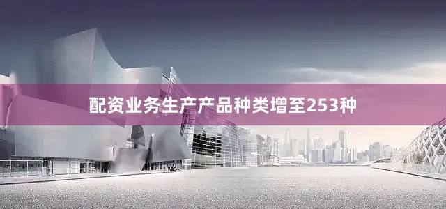 配资业务生产产品种类增至253种