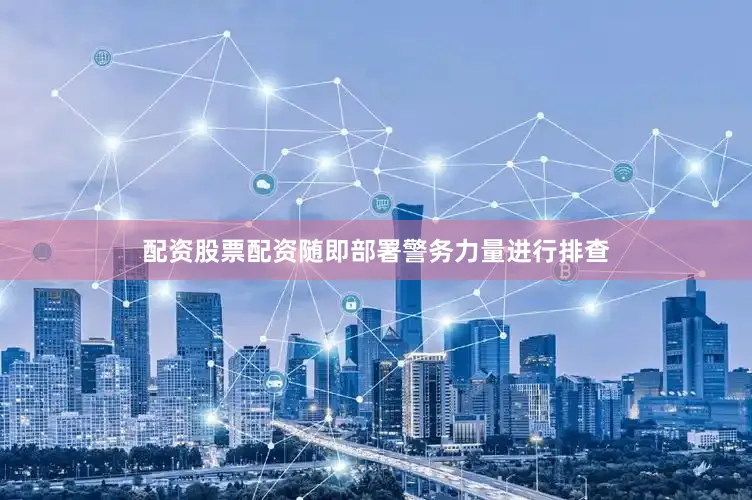 配资股票配资随即部署警务力量进行排查