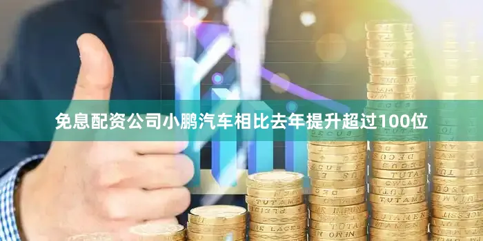免息配资公司小鹏汽车相比去年提升超过100位