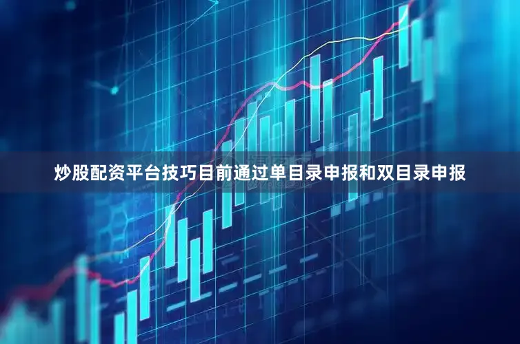 炒股配资平台技巧目前通过单目录申报和双目录申报