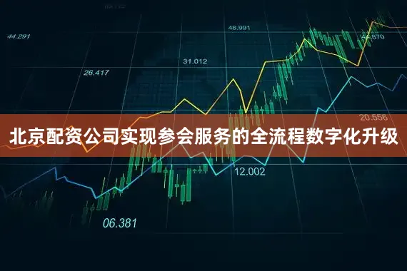 北京配资公司实现参会服务的全流程数字化升级