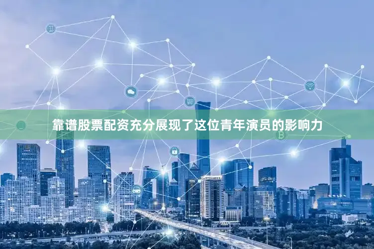 靠谱股票配资充分展现了这位青年演员的影响力