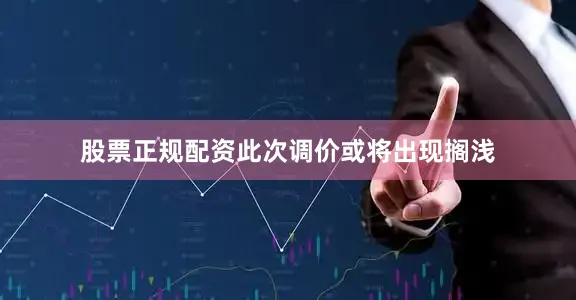 股票正规配资此次调价或将出现搁浅