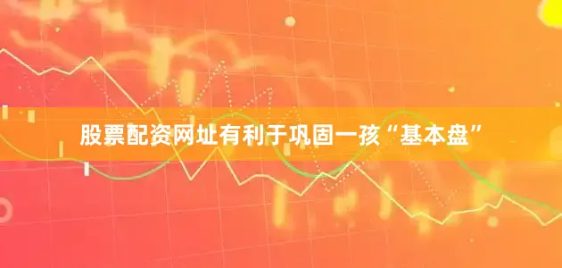 股票配资网址有利于巩固一孩“基本盘”