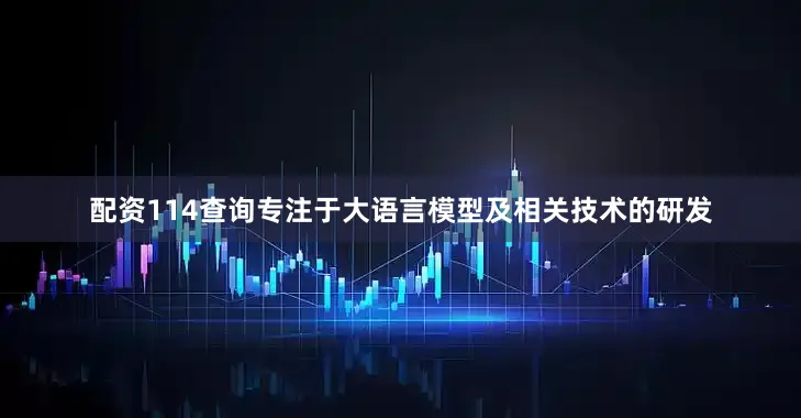 配资114查询专注于大语言模型及相关技术的研发