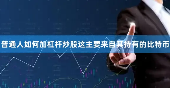 普通人如何加杠杆炒股这主要来自其持有的比特币