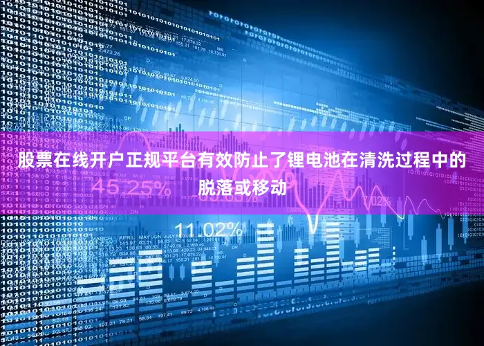 股票在线开户正规平台有效防止了锂电池在清洗过程中的脱落或移动