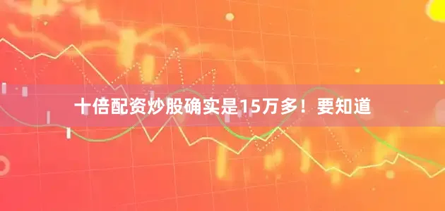 十倍配资炒股确实是15万多！要知道