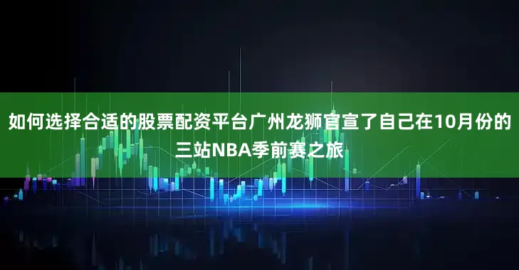 如何选择合适的股票配资平台广州龙狮官宣了自己在10月份的三站NBA季前赛之旅