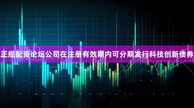 正规配资论坛公司在注册有效期内可分期发行科技创新债券