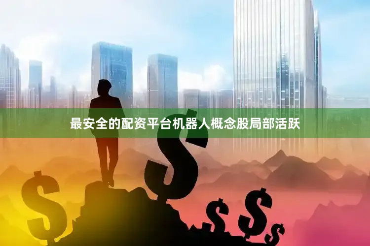 最安全的配资平台　　机器人概念股局部活跃