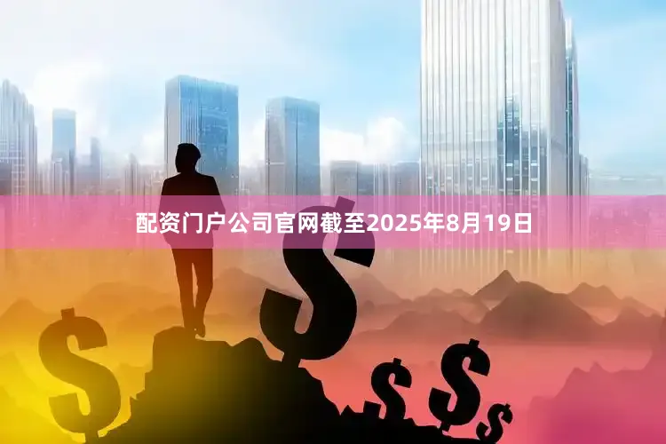 配资门户公司官网截至2025年8月19日