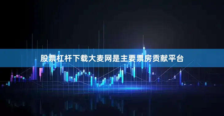 股票杠杆下载大麦网是主要票房贡献平台