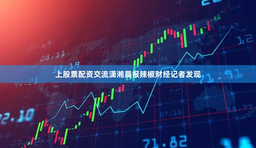 上股票配资交流潇湘晨报辣椒财经记者发现