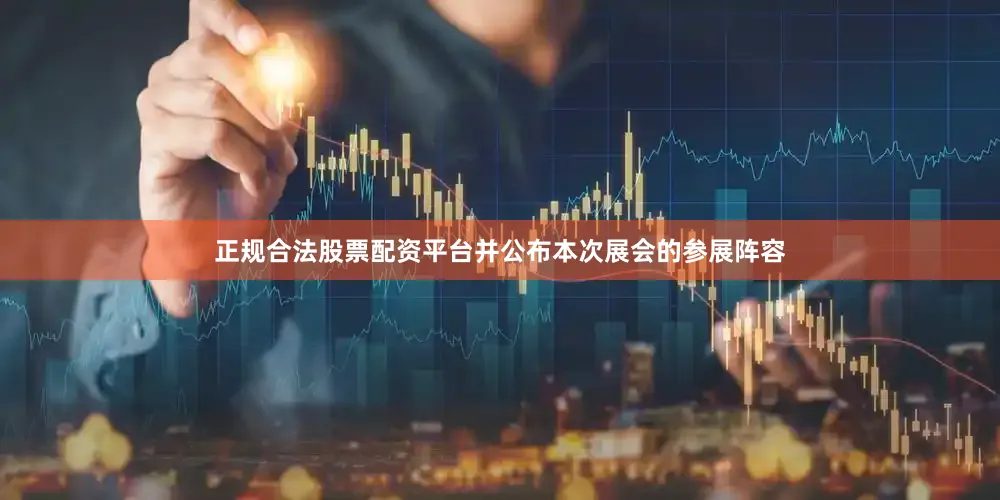 正规合法股票配资平台并公布本次展会的参展阵容