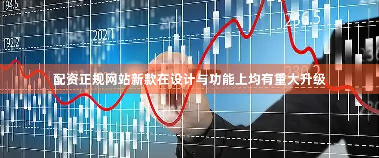配资正规网站新款在设计与功能上均有重大升级