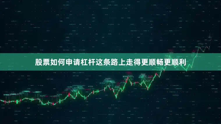 股票如何申请杠杆这条路上走得更顺畅更顺利