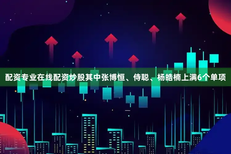 配资专业在线配资炒股其中张博恒、侍聪、杨皓楠上满6个单项