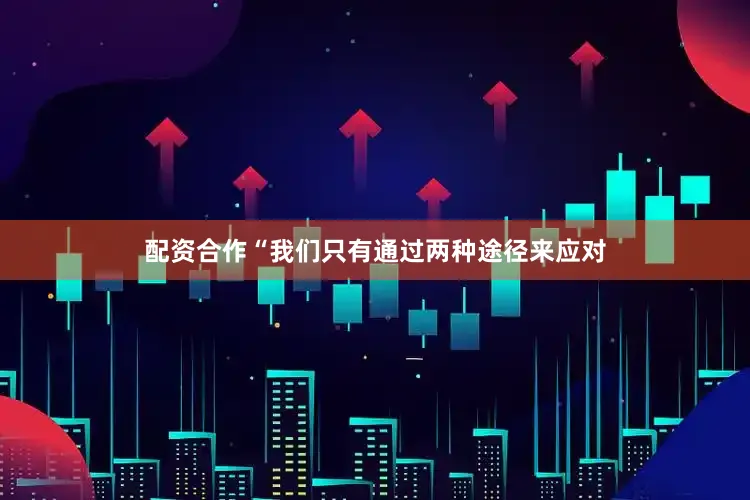 配资合作“我们只有通过两种途径来应对