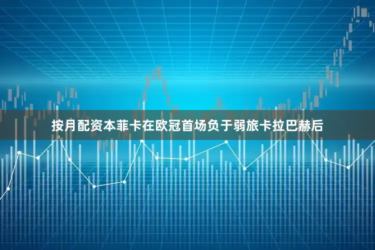 按月配资本菲卡在欧冠首场负于弱旅卡拉巴赫后