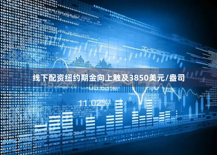 线下配资纽约期金向上触及3850美元/盎司