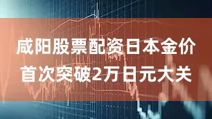 咸阳股票配资日本金价首次突破2万日元大关
